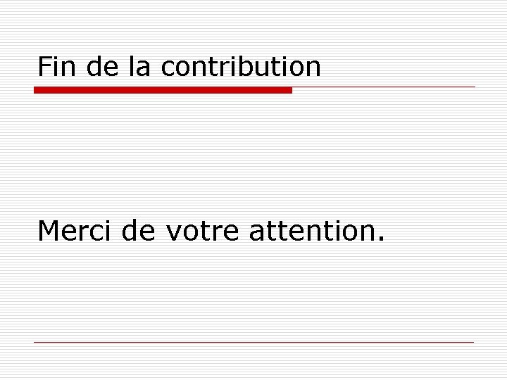 Fin de la contribution Merci de votre attention. 