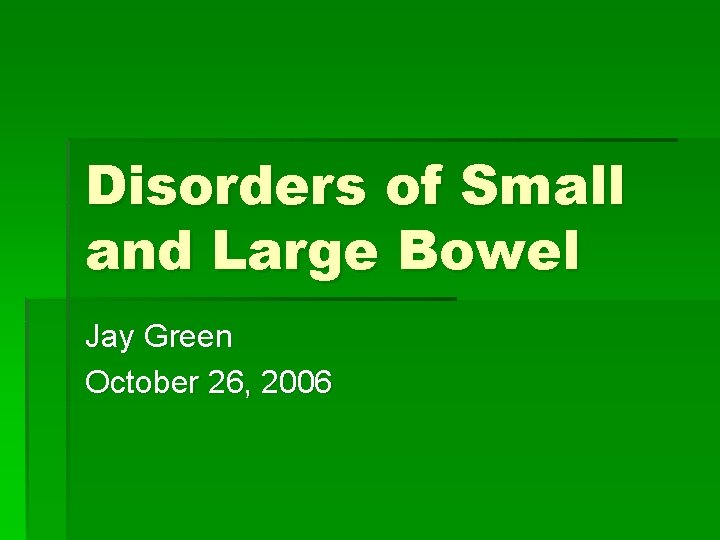 Disorders of Small and Large Bowel Jay Green October 26, 2006 