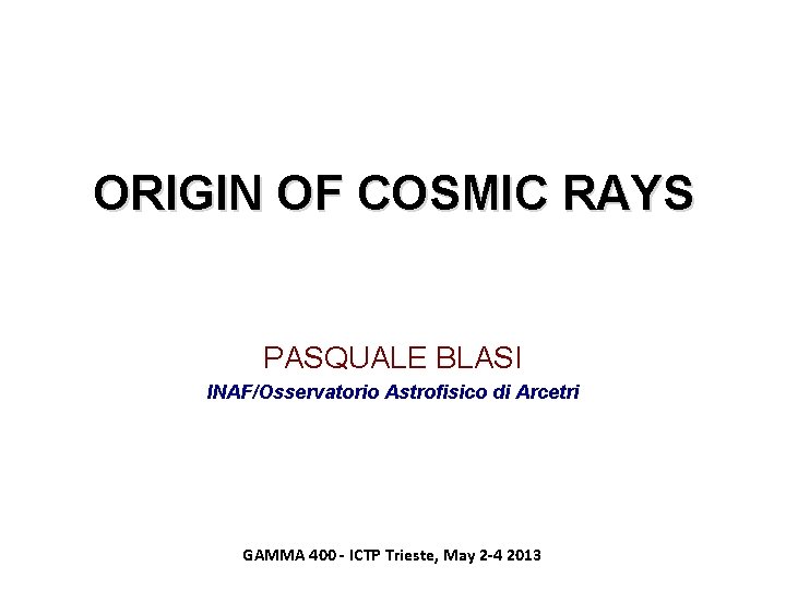 ORIGIN OF COSMIC RAYS PASQUALE BLASI INAF/Osservatorio Astrofisico di Arcetri GAMMA 400 - ICTP