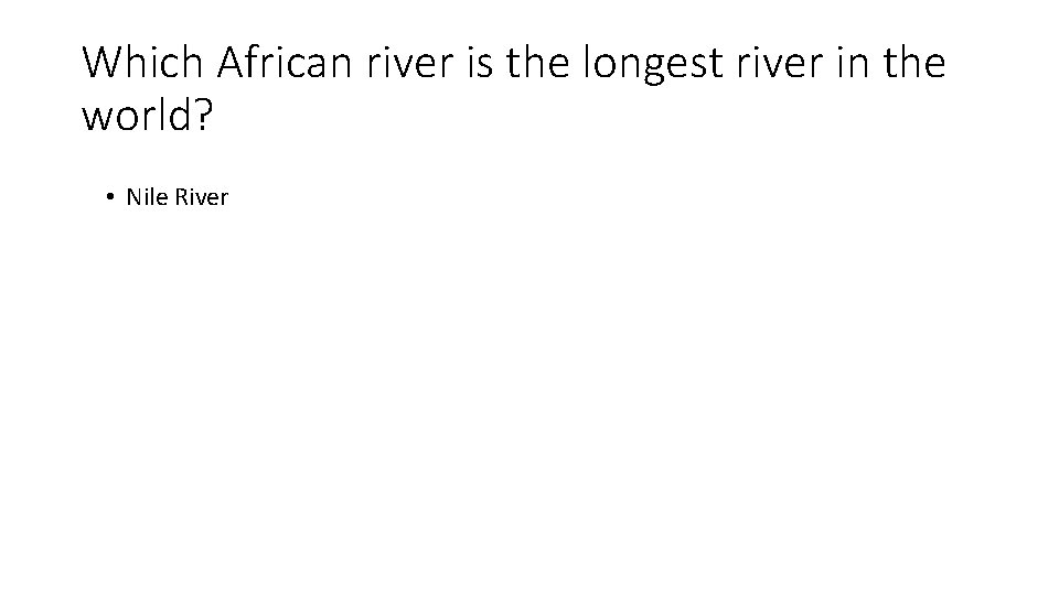 Which African river is the longest river in the world? • Nile River 
