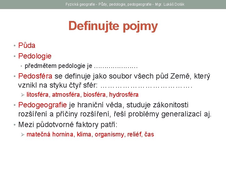 Fyzická geografie - Půdy, pedologie, pedogeografie - Mgr. Lukáš Dolák Definujte pojmy • Půda