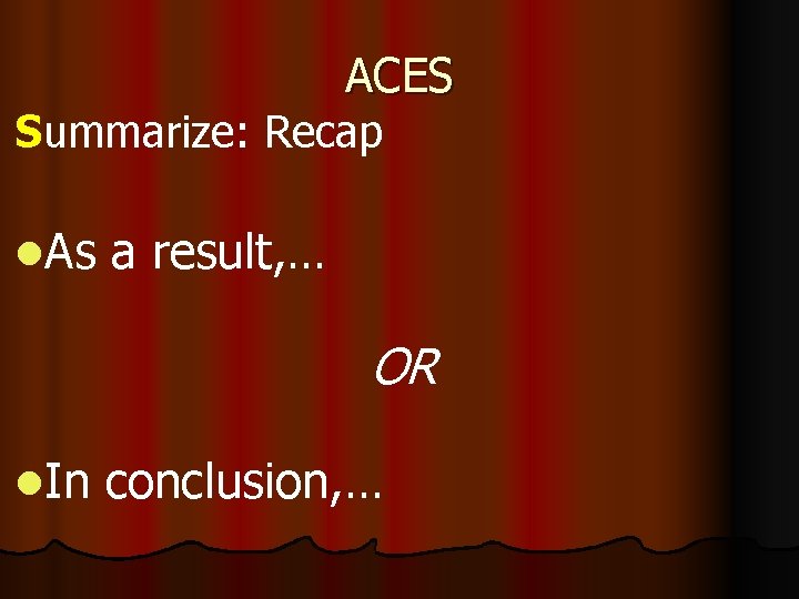 ACES Summarize: Recap l. As a result, … OR l. In conclusion, … 