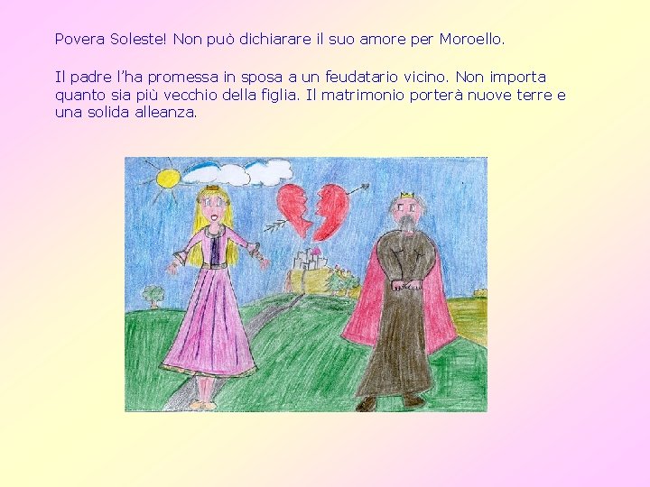 Povera Soleste! Non può dichiarare il suo amore per Moroello. Il padre l’ha promessa