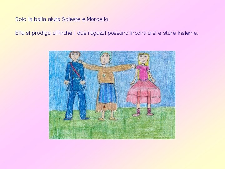 Solo la balia aiuta Soleste e Moroello. Ella si prodiga affinchè i due ragazzi