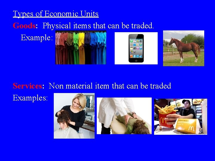 Types of Economic Units Goods: Physical items that can be traded. Example: Services: Non