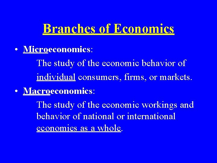 Branches of Economics • Microeconomics: The study of the economic behavior of individual consumers,