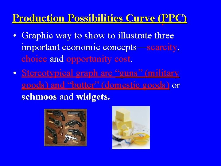 Production Possibilities Curve (PPC) • Graphic way to show to illustrate three important economic