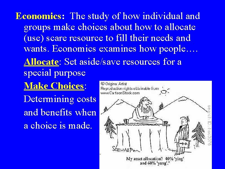 Economics: The study of how individual and groups make choices about how to allocate