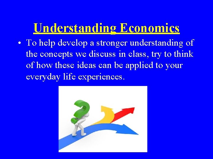 Understanding Economics • To help develop a stronger understanding of the concepts we discuss