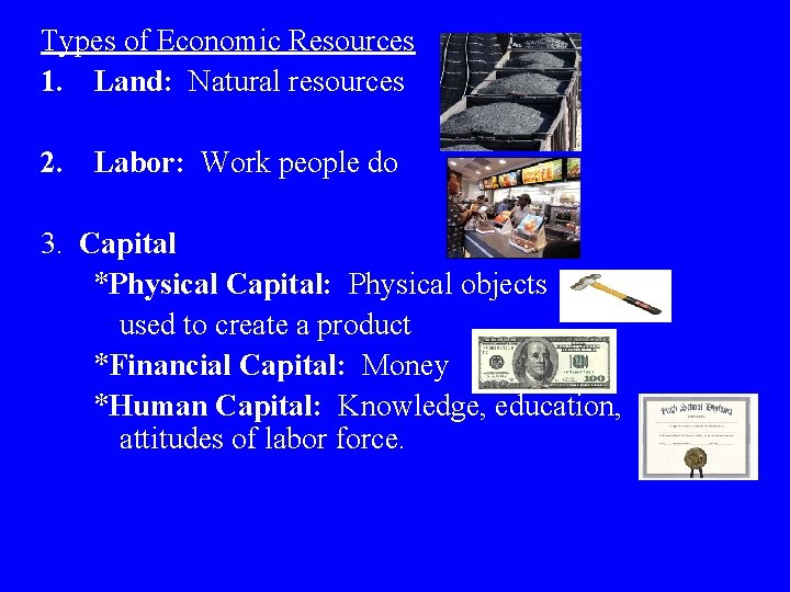 Types of Economic Resources 1. Land: Natural resources 2. Labor: Work people do 3.