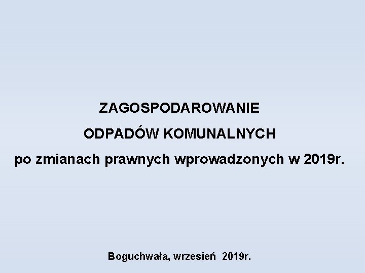 ZAGOSPODAROWANIE ODPADÓW KOMUNALNYCH po zmianach prawnych wprowadzonych w 2019 r. Boguchwała, wrzesień 2019 r.