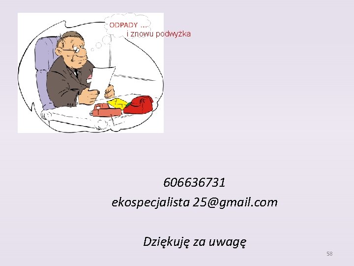  i znowu podwyżka 606636731 ekospecjalista 25@gmail. com Dziękuję za uwagę 58 