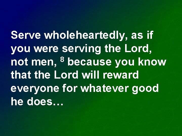 Serve wholeheartedly, as if you were serving the Lord, not men, 8 because you