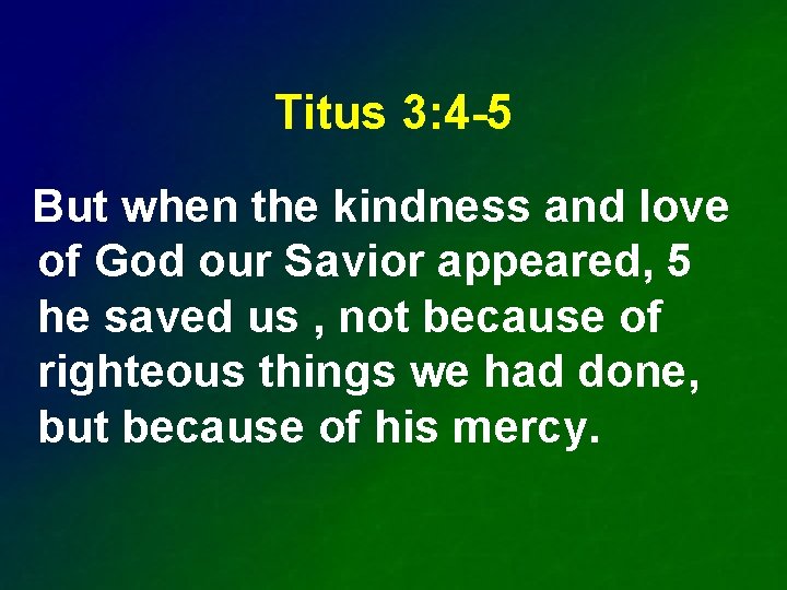 Titus 3: 4 -5 But when the kindness and love of God our Savior