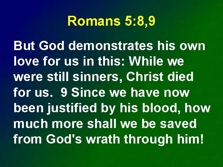 Romans 5: 8, 9 But God demonstrates his own love for us in this: