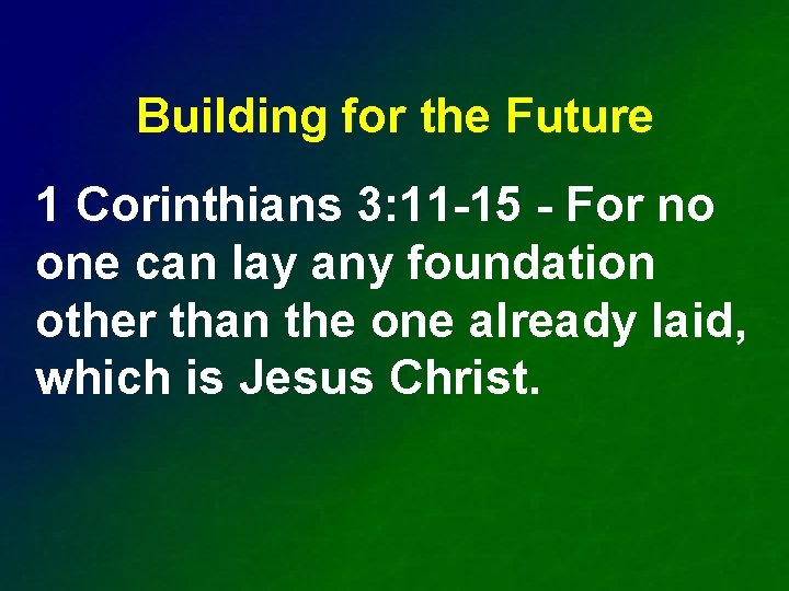 Building for the Future 1 Corinthians 3: 11 -15 - For no one can