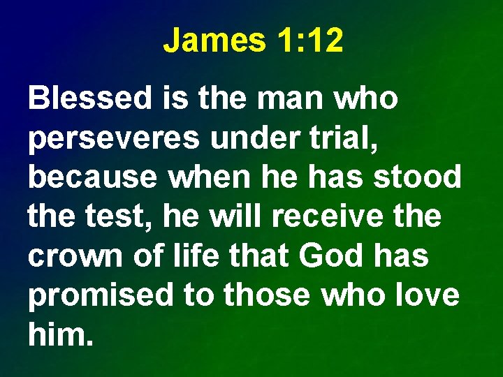 James 1: 12 Blessed is the man who perseveres under trial, because when he
