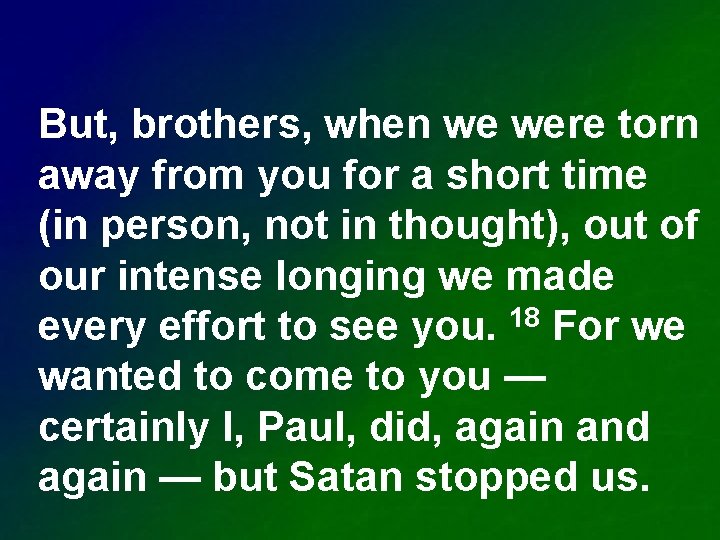 But, brothers, when we were torn away from you for a short time (in