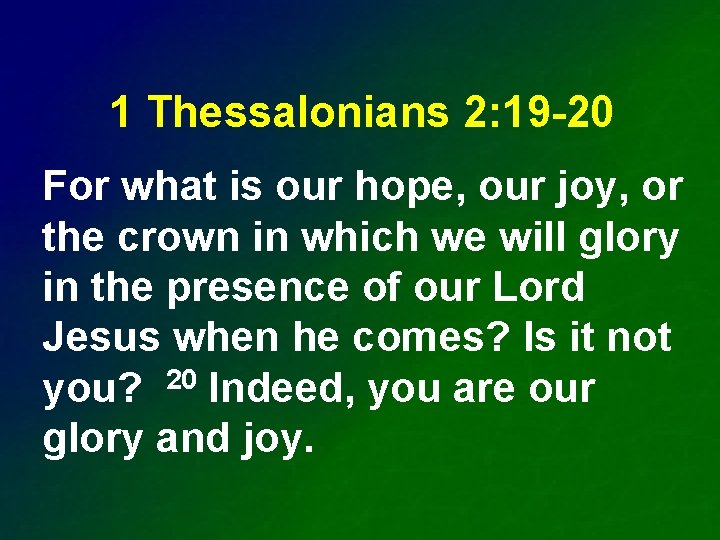 1 Thessalonians 2: 19 -20 For what is our hope, our joy, or the