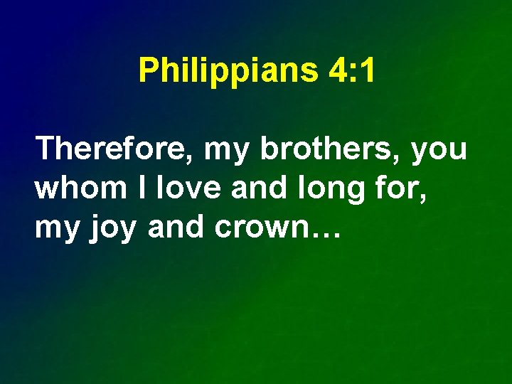 Philippians 4: 1 Therefore, my brothers, you whom I love and long for, my