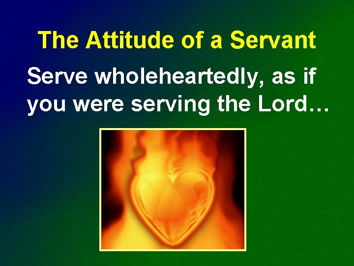 The Attitude of a Servant Serve wholeheartedly, as if you were serving the Lord…