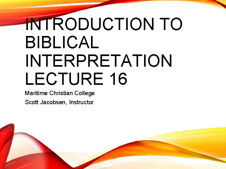 INTRODUCTION TO BIBLICAL INTERPRETATION LECTURE 16 Maritime Christian College Scott Jacobsen, Instructor 