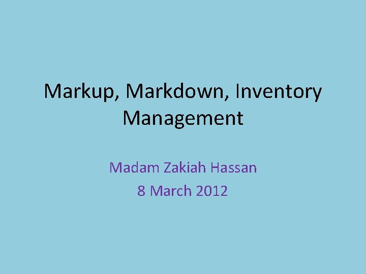 Markup, Markdown, Inventory Management Madam Zakiah Hassan 8 March 2012 