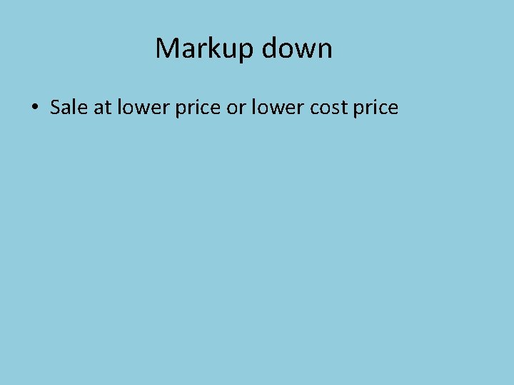 Markup down • Sale at lower price or lower cost price 