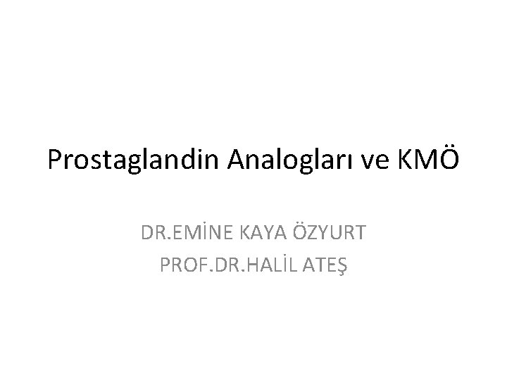 Prostaglandin Analogları ve KMÖ DR. EMİNE KAYA ÖZYURT PROF. DR. HALİL ATEŞ 