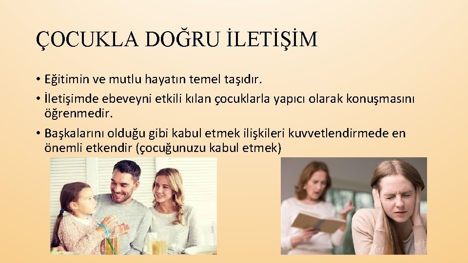 ÇOCUKLA DOĞRU İLETİŞİM • Eğitimin ve mutlu hayatın temel taşıdır. • İletişimde ebeveyni etkili