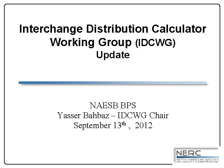 Interchange Distribution Calculator Working Group (IDCWG) Update NAESB BPS Yasser Bahbaz – IDCWG Chair