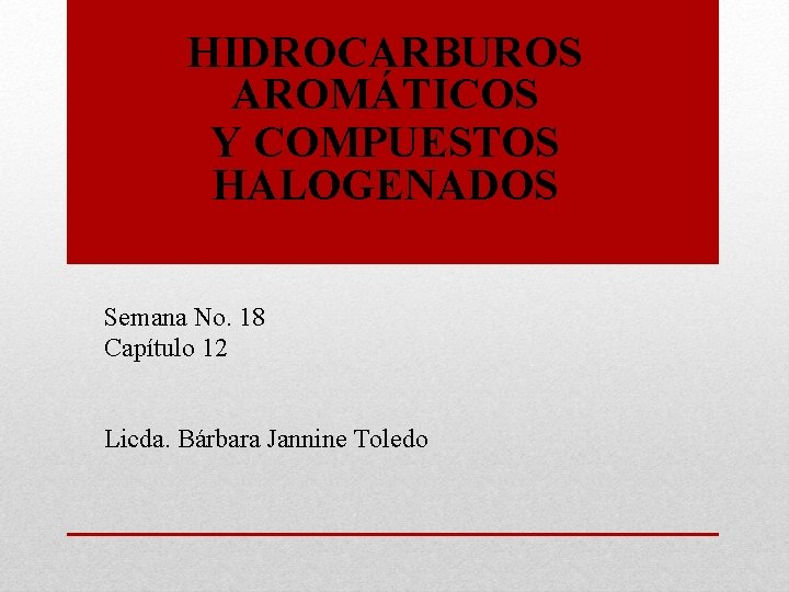 HIDROCARBUROS AROMÁTICOS Y COMPUESTOS HALOGENADOS Semana No. 18 Capítulo 12 Licda. Bárbara Jannine Toledo