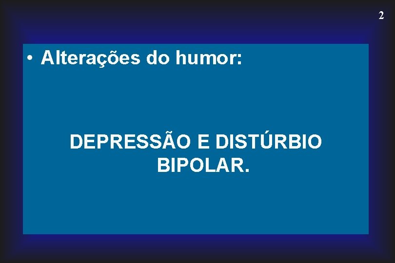 2 • Alterações do humor: DEPRESSÃO E DISTÚRBIO BIPOLAR. 