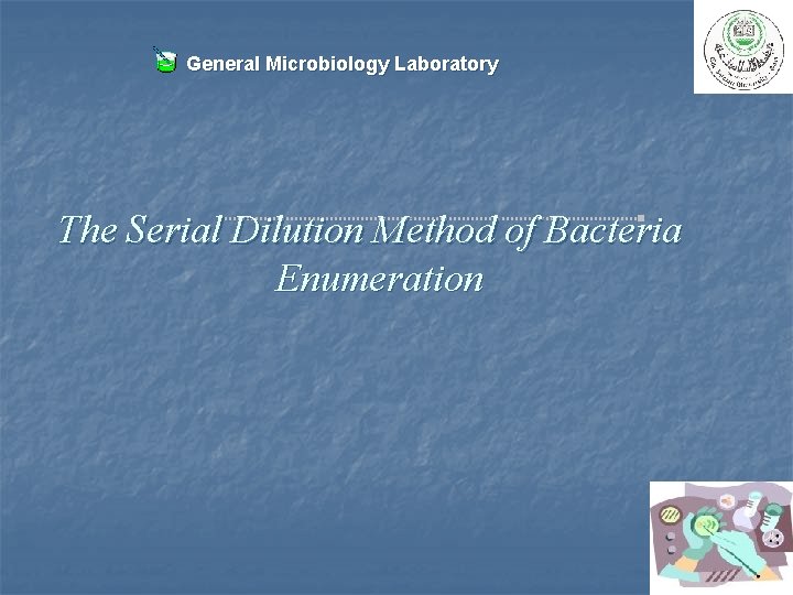 General Microbiology Laboratory The Serial Dilution Method of Bacteria Enumeration 