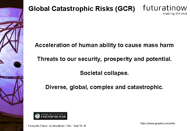 Global Catastrophic Risks (GCR) Acceleration of human ability to cause mass harm Threats to