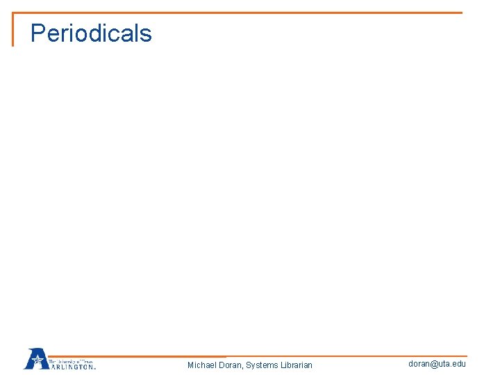 Periodicals Michael Doran, Systems Librarian doran@uta. edu 