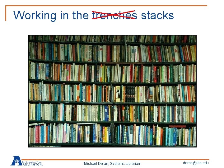 Working in the trenches stacks Michael Doran, Systems Librarian doran@uta. edu 