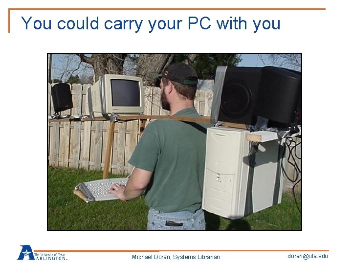 You could carry your PC with you Michael Doran, Systems Librarian doran@uta. edu 