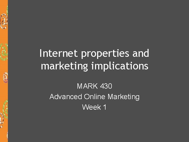 Internet properties and marketing implications MARK 430 Advanced Online Marketing Week 1 