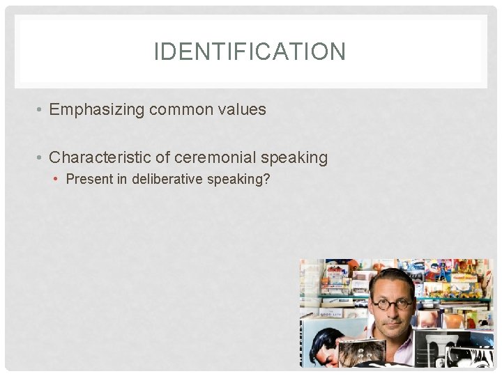 IDENTIFICATION • Emphasizing common values • Characteristic of ceremonial speaking • Present in deliberative