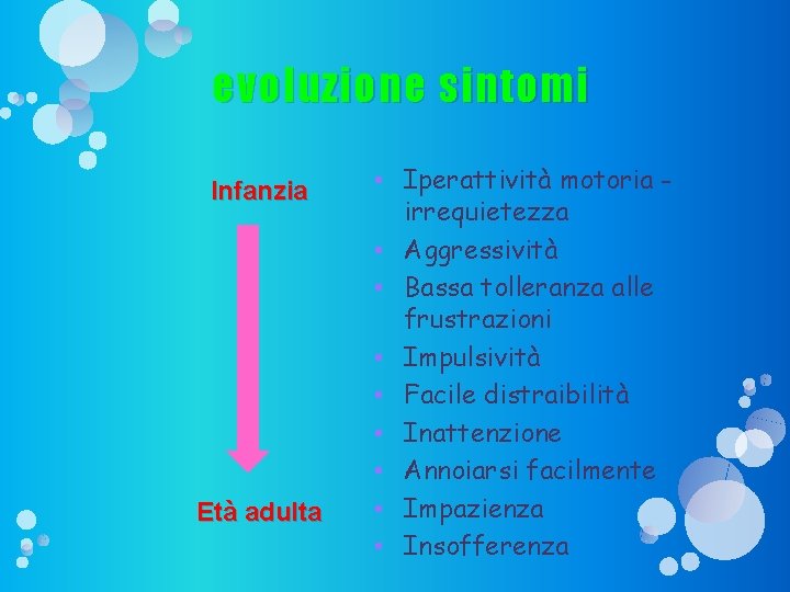 evoluzione sintomi Infanzia Età adulta • Iperattività motoria irrequietezza • Aggressività • Bassa tolleranza evoluzione sintomi Infanzia Età adulta • Iperattività motoria irrequietezza • Aggressività • Bassa tolleranza