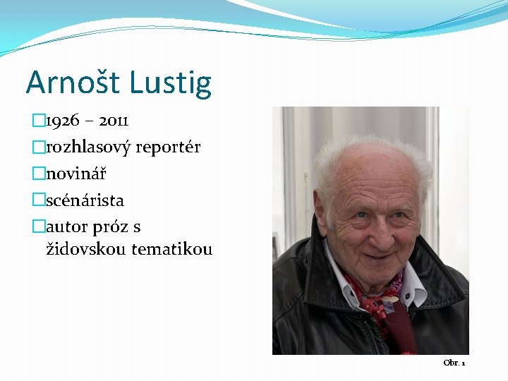 Arnošt Lustig � 1926 – 2011 �rozhlasový reportér �novinář �scénárista �autor próz s židovskou