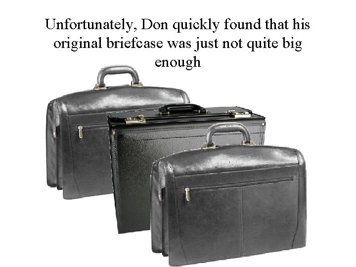 Unfortunately, Don quickly found that his original briefcase was just not quite big enough