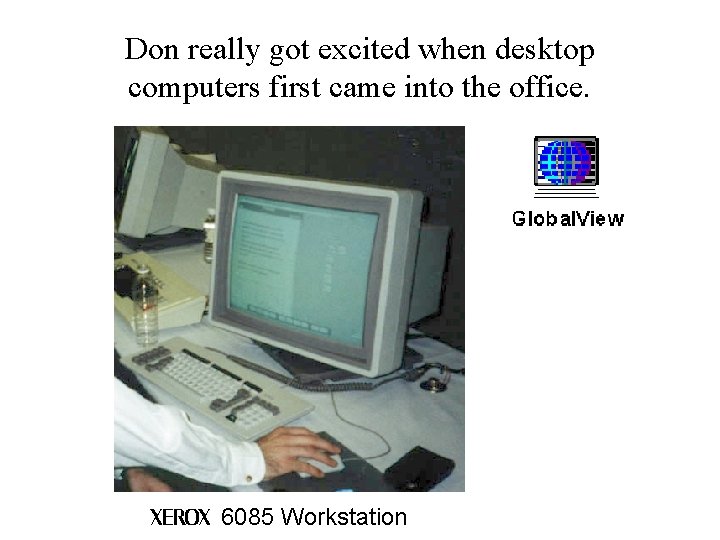 Don really got excited when desktop computers first came into the office. XEROX 6085