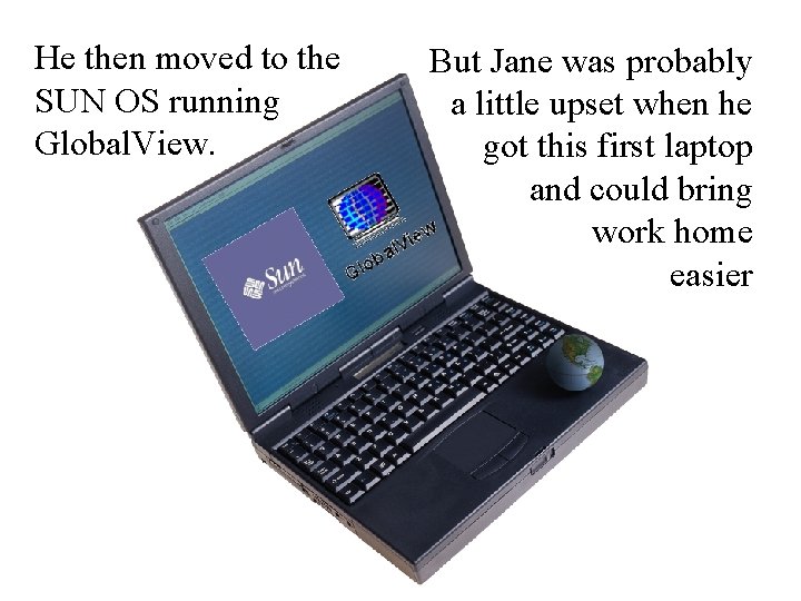 He then moved to the SUN OS running Global. View. But Jane was probably