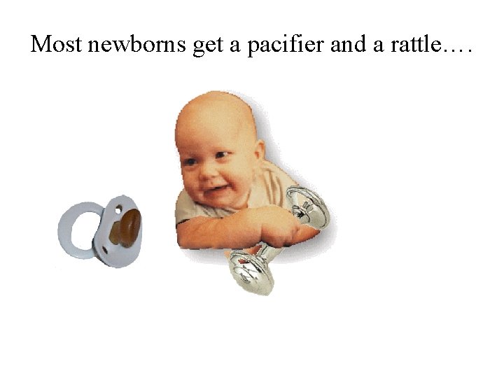 Most newborns get a pacifier and a rattle…. 