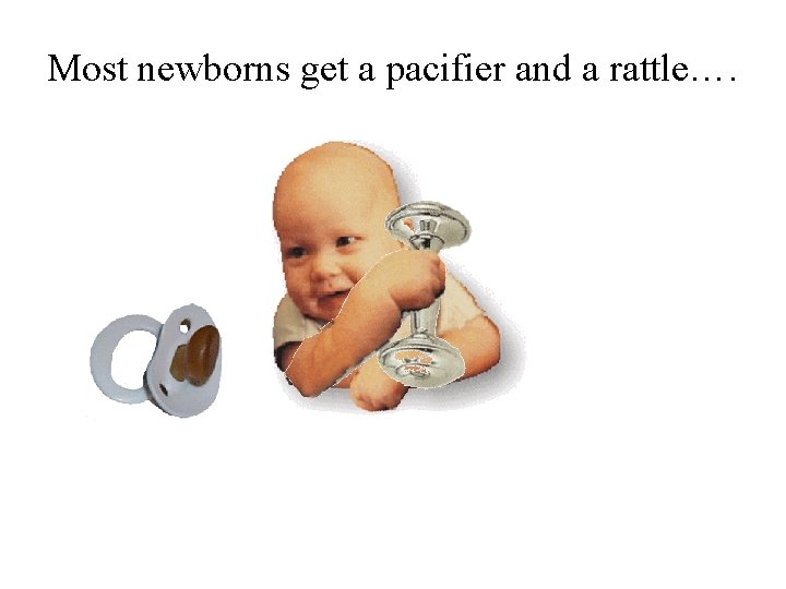 Most newborns get a pacifier and a rattle…. 