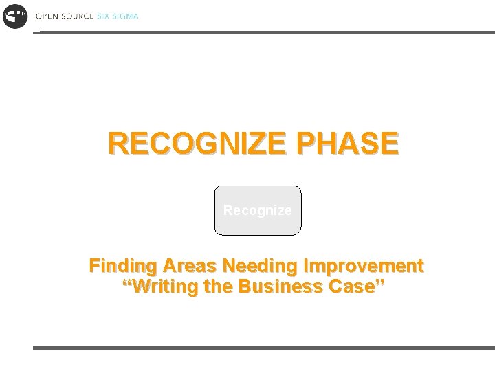 RECOGNIZE PHASE Recognize Finding Areas Needing Improvement “Writing the Business Case” 
