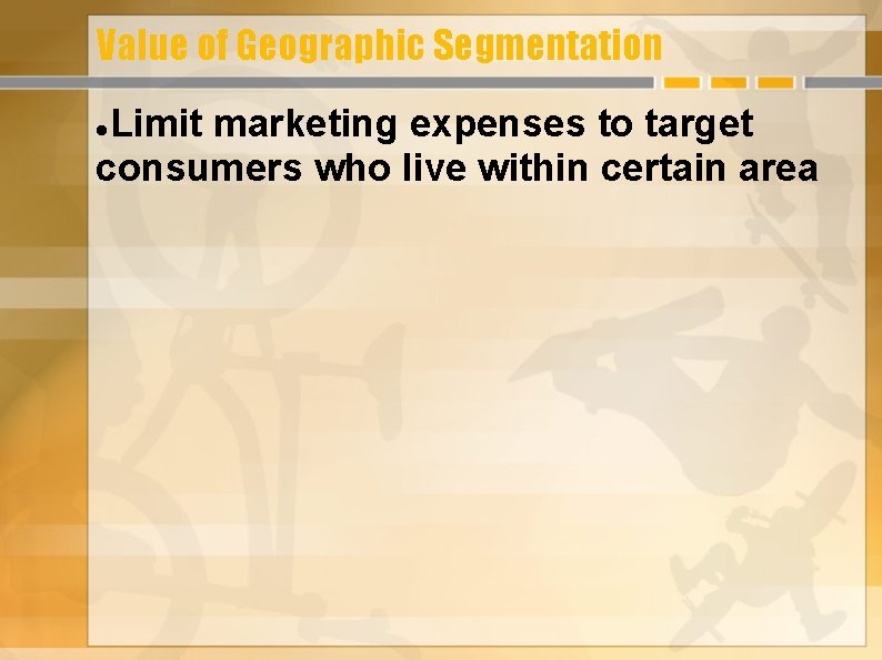 Value of Geographic Segmentation Limit marketing expenses to target consumers who live within certain