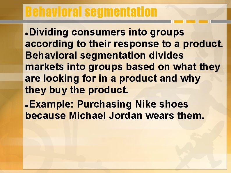 Behavioral segmentation Dividing consumers into groups according to their response to a product. Behavioral